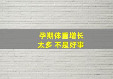 孕期体重增长太多 不是好事